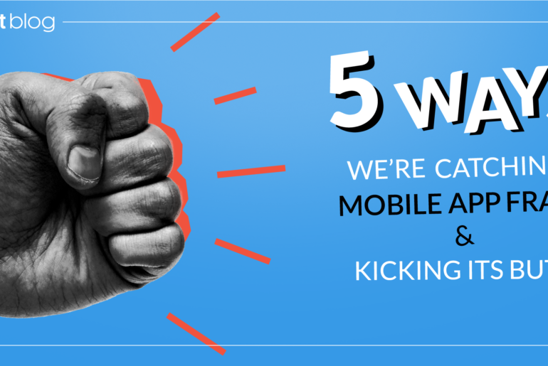5 Ways We’re Catching Mobile App Fraud and Kicking its Butt! mobile app fraud