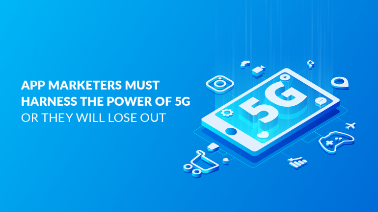 App Marketers Must Harness The Power Of 5G Or They Will Lose Out